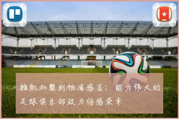 雅凯加盟利物浦感言：能为伟大的足球俱乐部效力倍感荣幸
