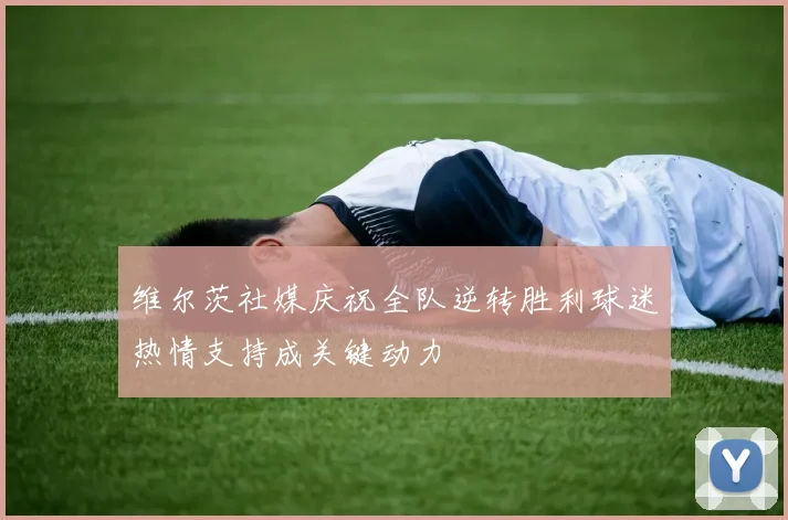 维尔茨社媒庆祝全队逆转胜利球迷热情支持成关键动力