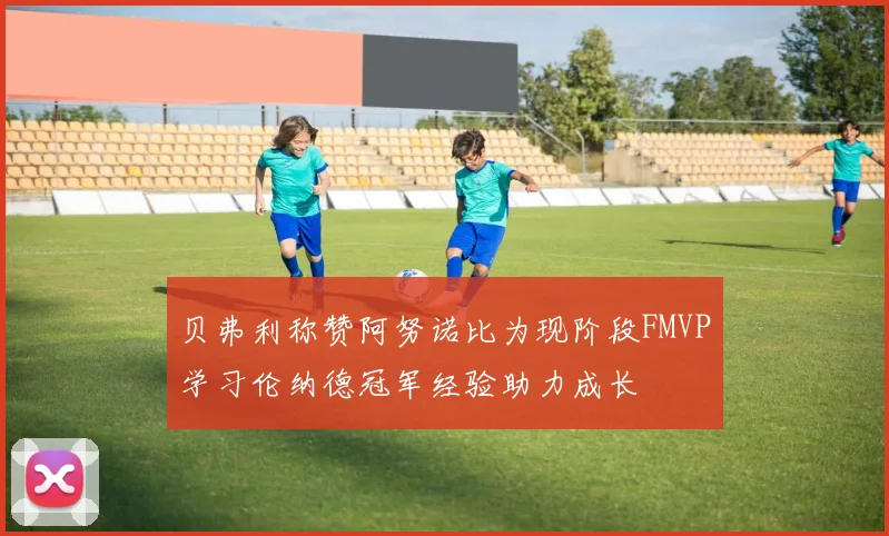 贝弗利称赞阿努诺比为现阶段FMVP学习伦纳德冠军经验助力成长