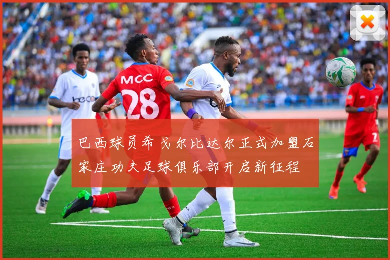巴西球员希戈尔比达尔正式加盟石家庄功夫足球俱乐部开启新征程