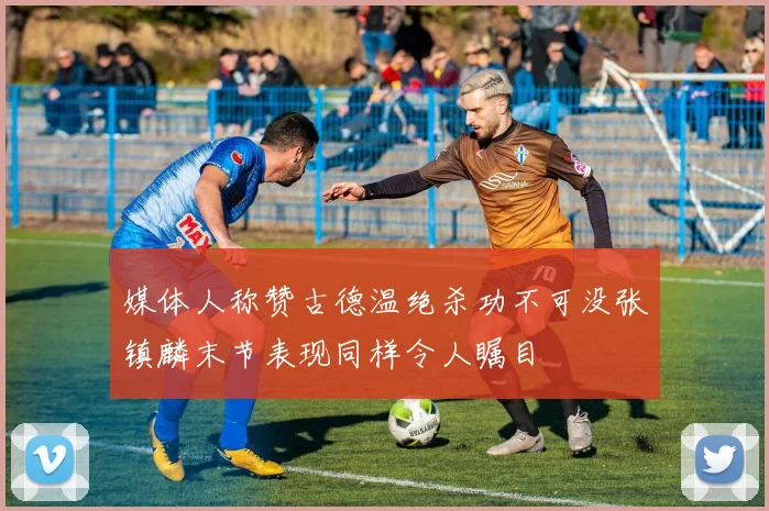 媒体人称赞古德温绝杀功不可没张镇麟末节表现同样令人瞩目