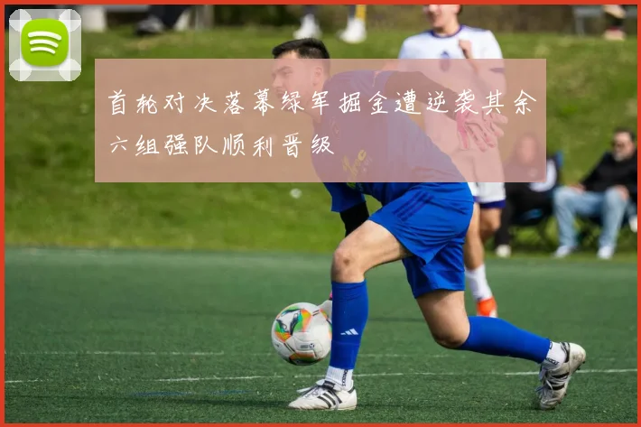首轮对决落幕绿军掘金遭逆袭其余六组强队顺利晋级