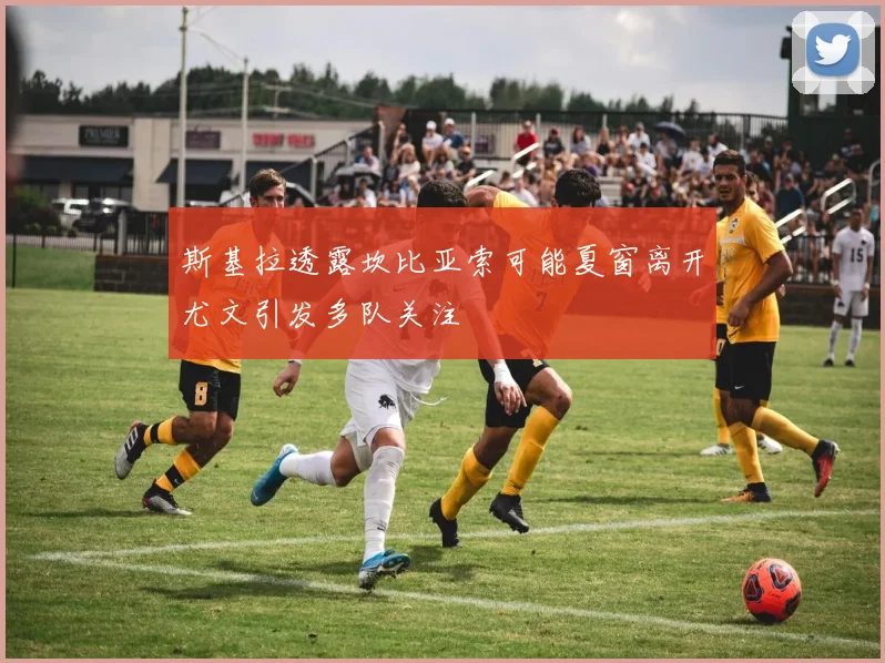 斯基拉透露坎比亚索可能夏窗离开尤文引发多队关注