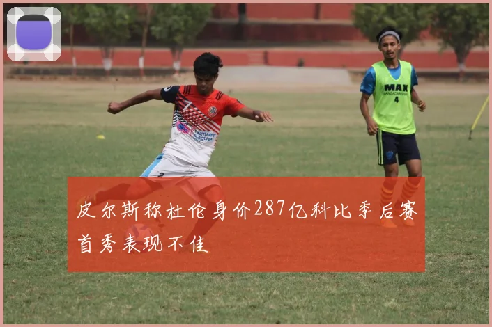 皮尔斯称杜伦身价287亿科比季后赛首秀表现不佳