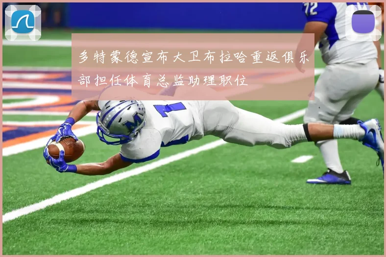 多特蒙德宣布大卫布拉哈重返俱乐部担任体育总监助理职位