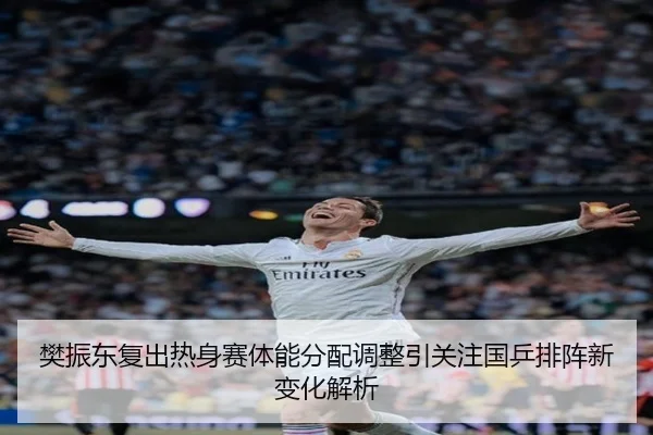 樊振东复出热身赛体能分配调整引关注国乒排阵新变化解析 - leihuo.com